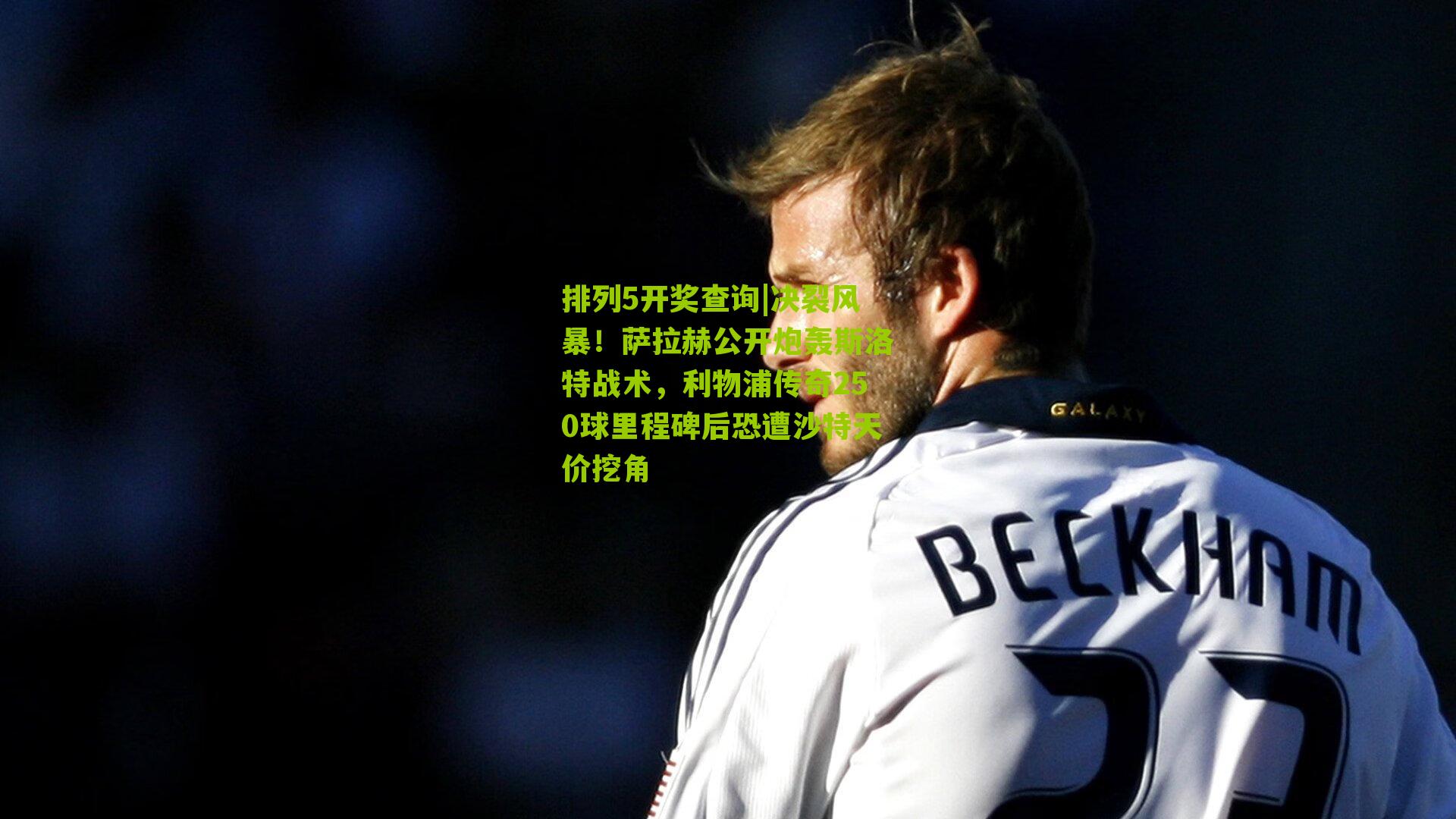 决裂风暴！萨拉赫公开炮轰斯洛特战术，利物浦传奇250球里程碑后恐遭沙特天价挖角