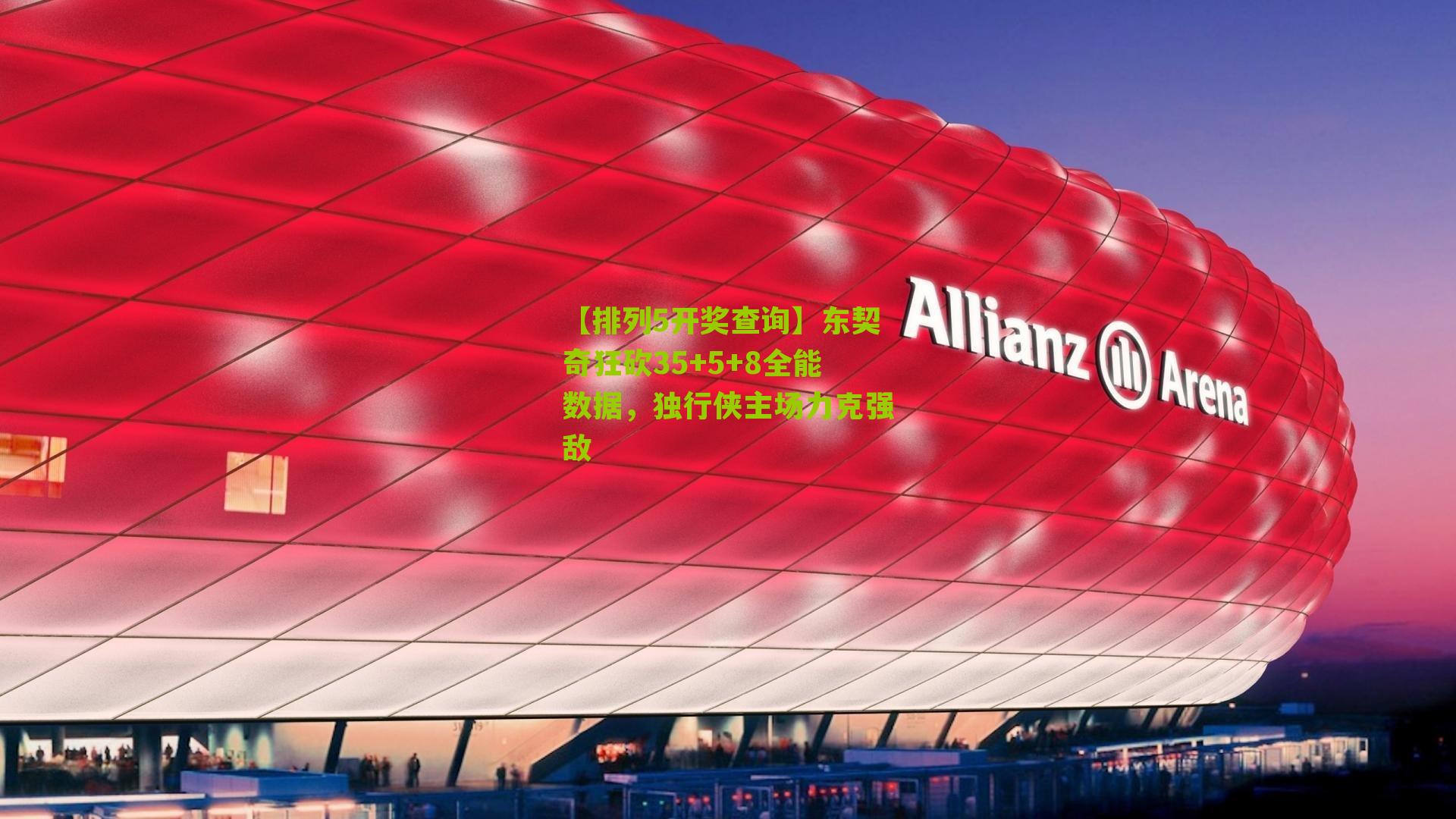 【排列5开奖查询】东契奇狂砍35+5+8全能数据，独行侠主场力克强敌