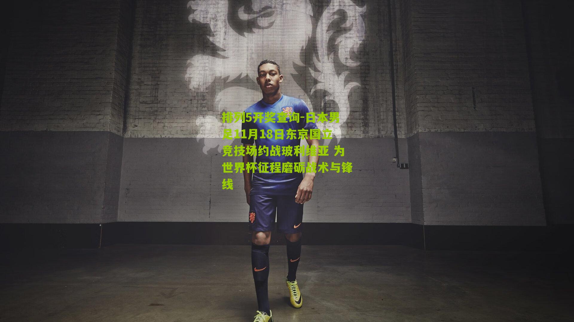 排列5开奖查询-日本男足11月18日东京国立竞技场约战玻利维亚 为世界杯征程磨砺战术与锋线