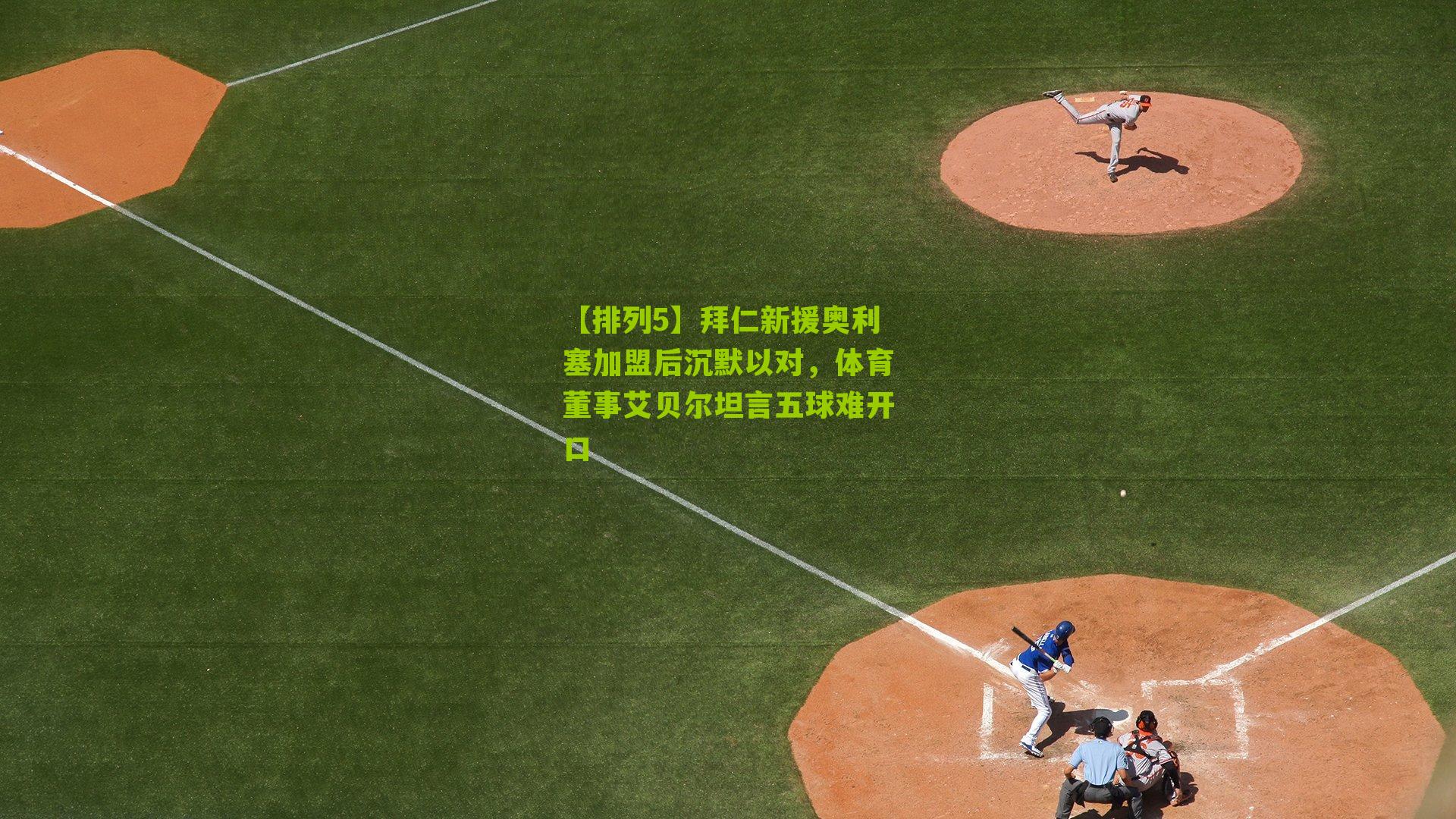 【排列5】拜仁新援奥利塞加盟后沉默以对，体育董事艾贝尔坦言五球难开口