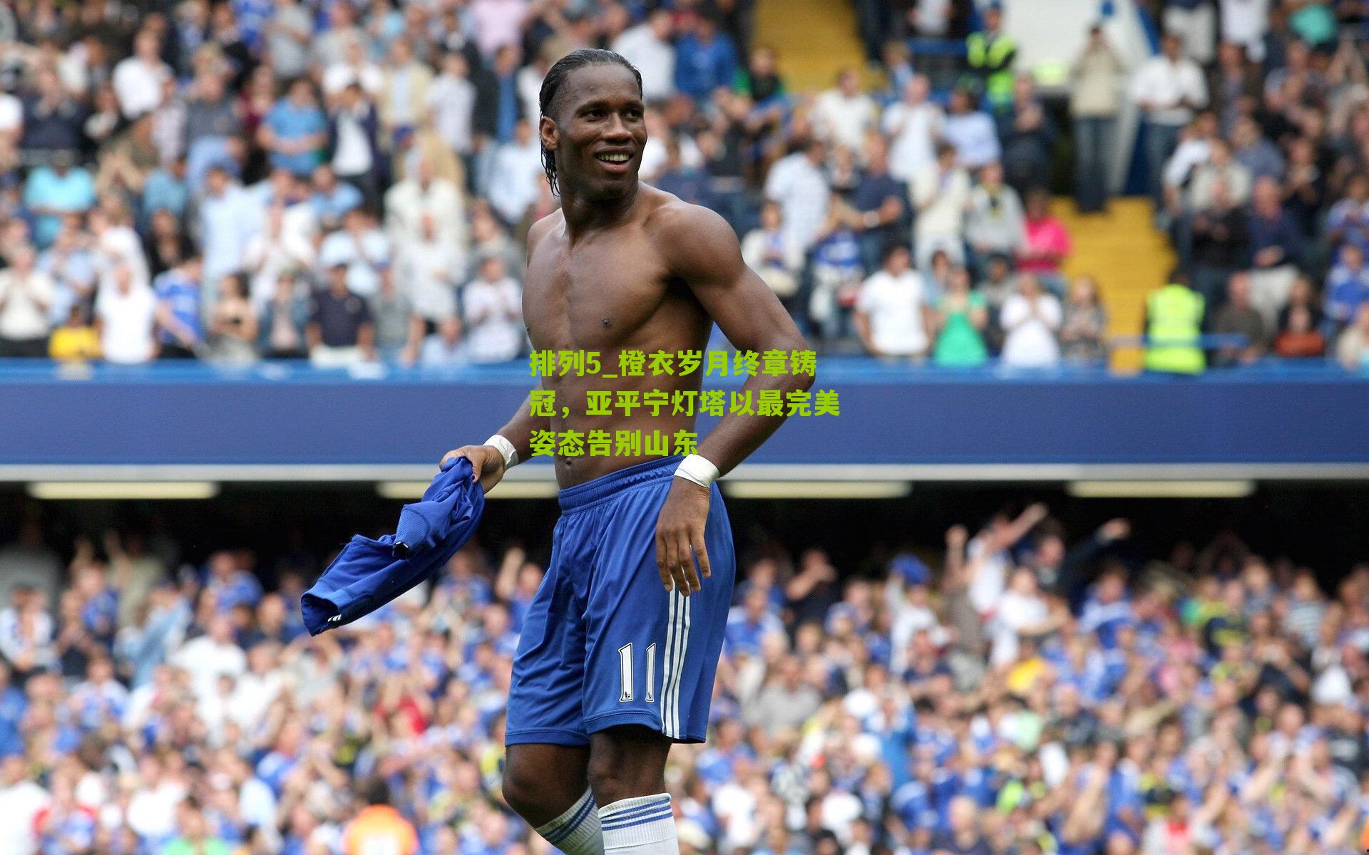排列5_橙衣岁月终章铸冠，亚平宁灯塔以最完美姿态告别山东