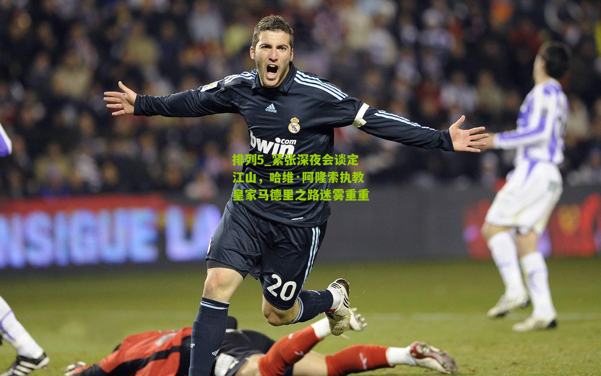 排列5_紧张深夜会谈定江山，哈维·阿隆索执教皇家马德里之路迷雾重重