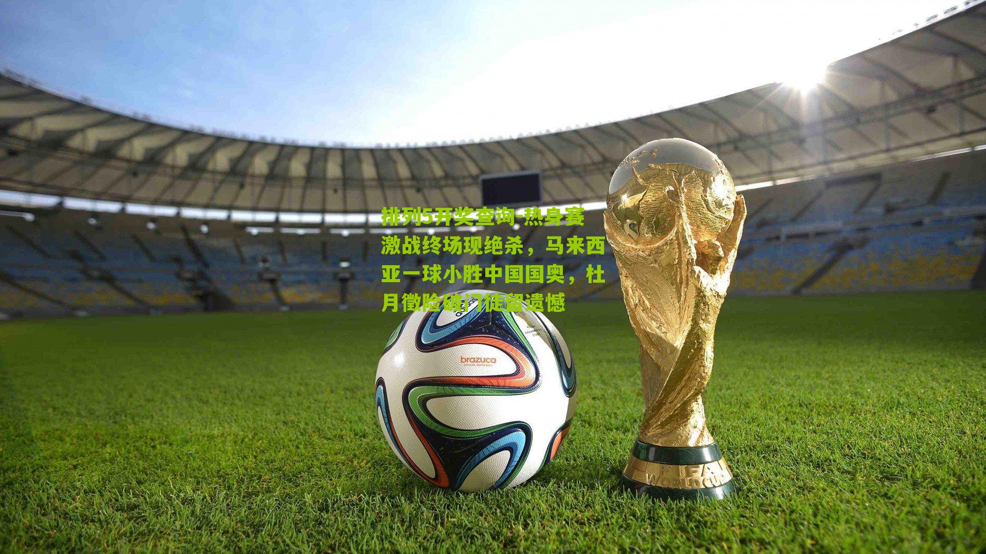 排列5开奖查询-热身赛激战终场现绝杀，马来西亚一球小胜中国国奥，杜月徵险破门徒留遗憾