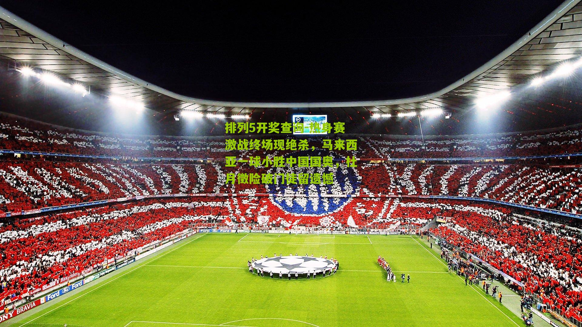 热身赛激战终场现绝杀,马来西亚一球小胜中国国奥,杜月徵险破门徒留遗憾