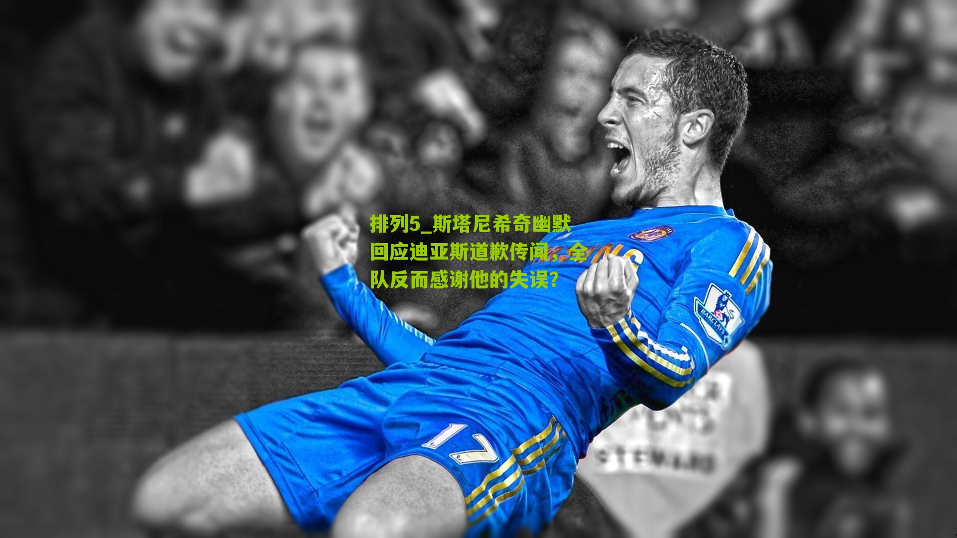 排列5_斯塔尼希奇幽默回应迪亚斯道歉传闻，全队反而感谢他的失误？