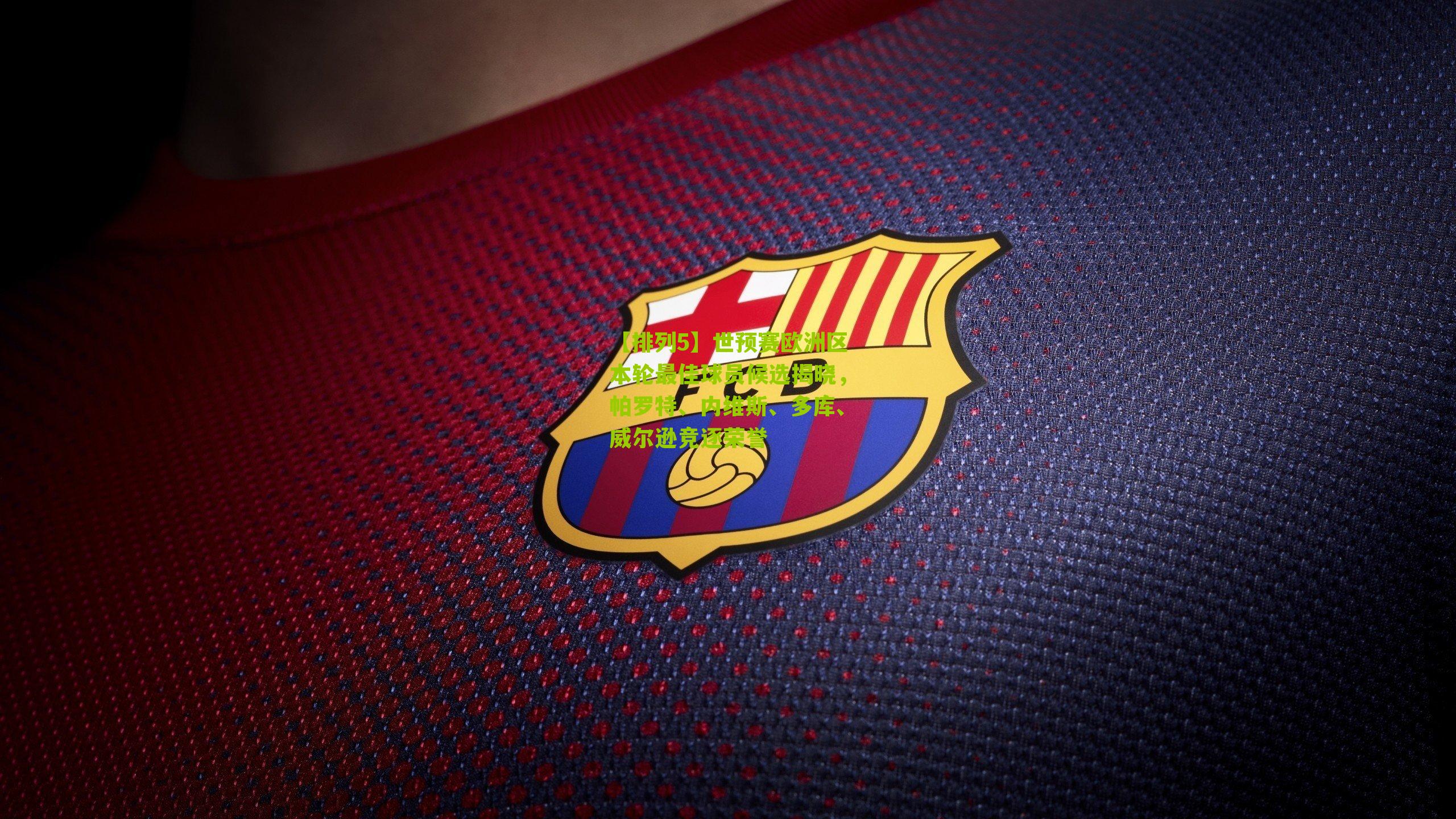 【排列5】世预赛欧洲区本轮最佳球员候选揭晓，帕罗特、内维斯、多库、威尔逊竞逐荣誉