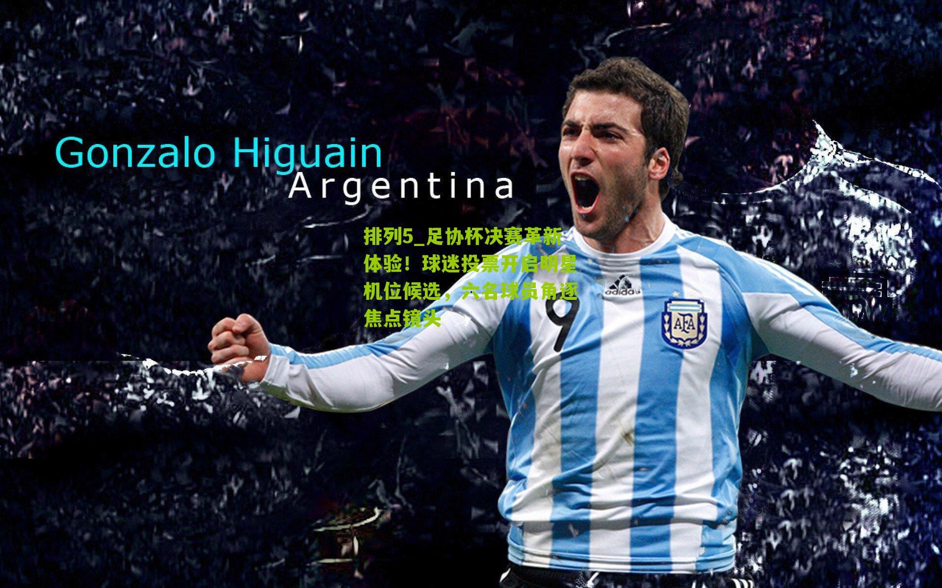 足协杯决赛革新体验！球迷投票开启明星机位候选，六名球员角逐焦点镜头