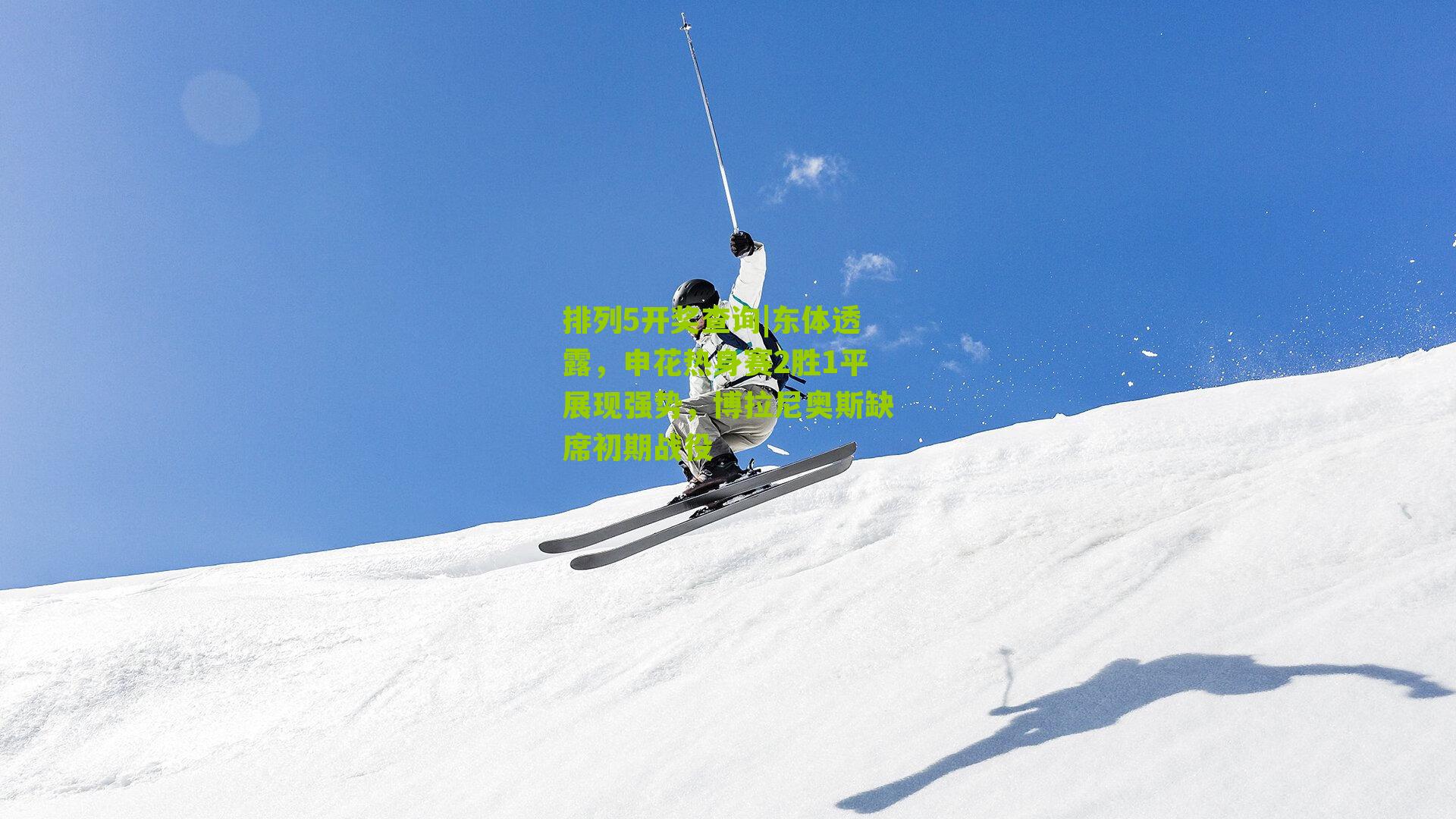 排列5开奖查询|东体透露，申花热身赛2胜1平展现强势，博拉尼奥斯缺席初期战役