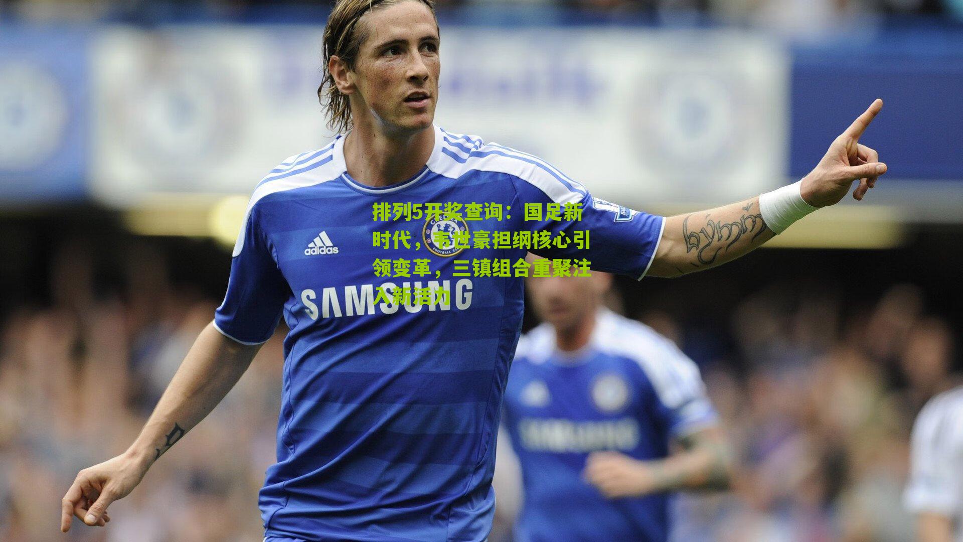 国足新时代，韦世豪担纲核心引领变革，三镇组合重聚注入新活力