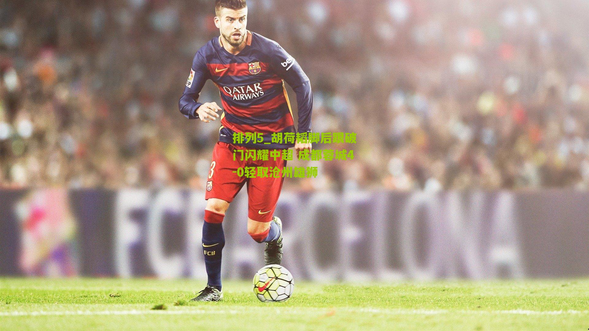 胡荷韬脚后跟破门闪耀中超 成都蓉城4-0轻取沧州雄狮