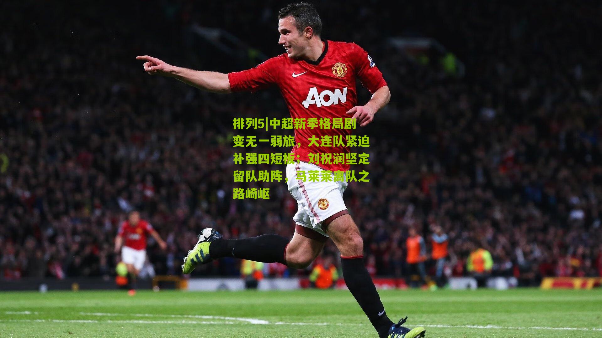 中超新季格局剧变无一弱旅，大连队紧迫补强四短板；刘祝润坚定留队助阵，马莱莱离队之路崎岖