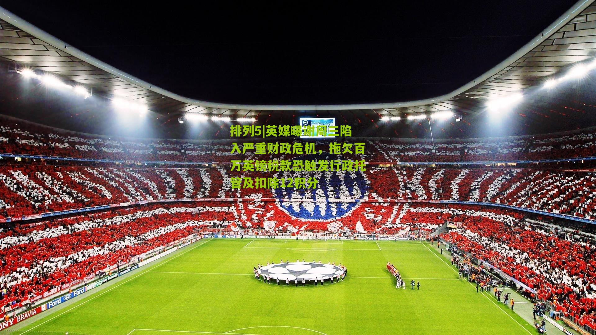 英媒曝谢周三陷入严重财政危机，拖欠百万英镑税款恐触发行政托管及扣除12积分