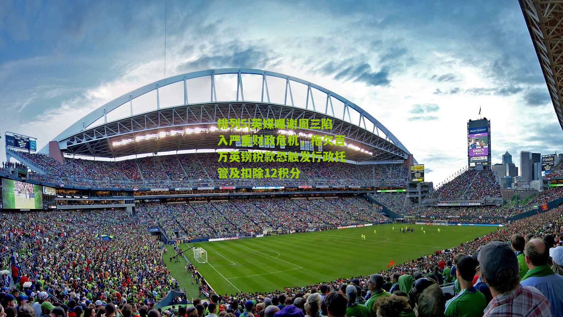 英媒曝谢周三陷入严重财政危机，拖欠百万英镑税款恐触发行政托管及扣除12积分