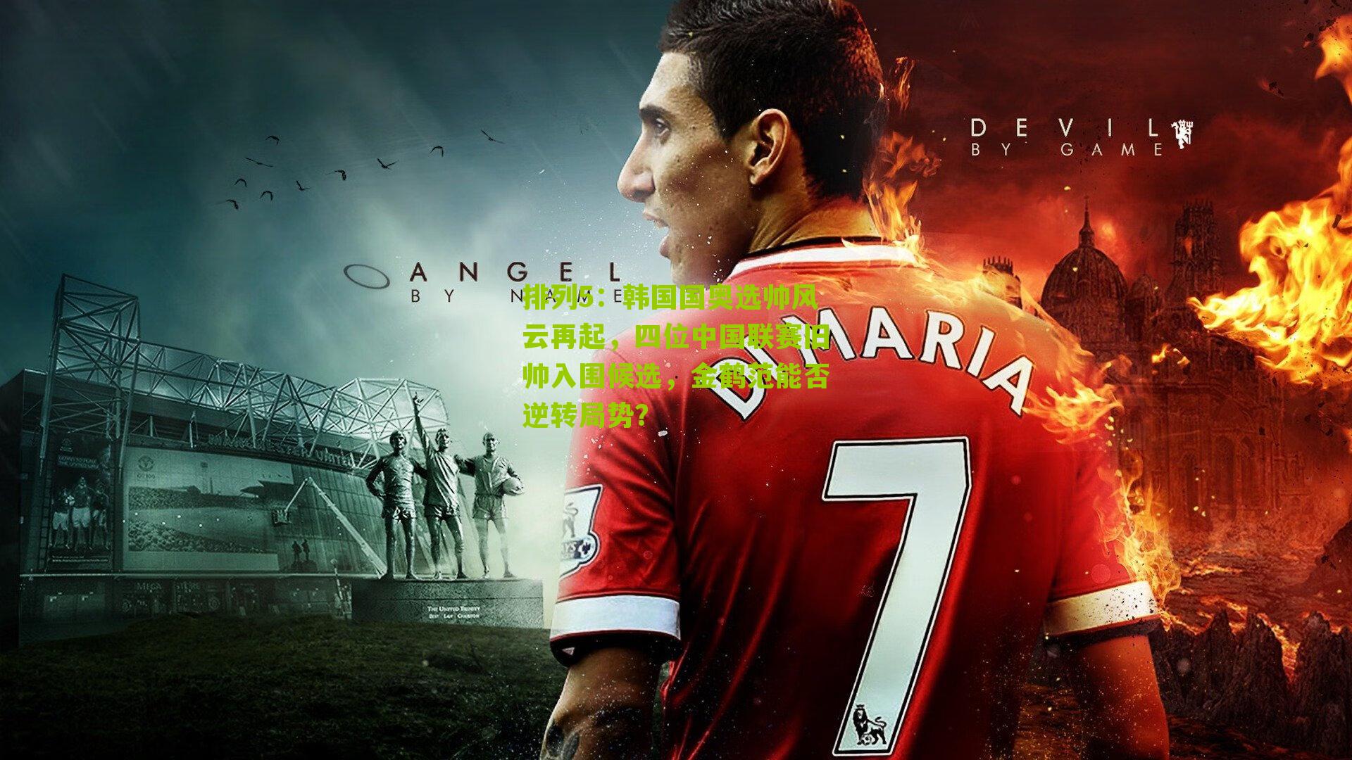 韩国国奥选帅风云再起,四位中国联赛旧帅入围候选,金鹤范能否逆转局势?