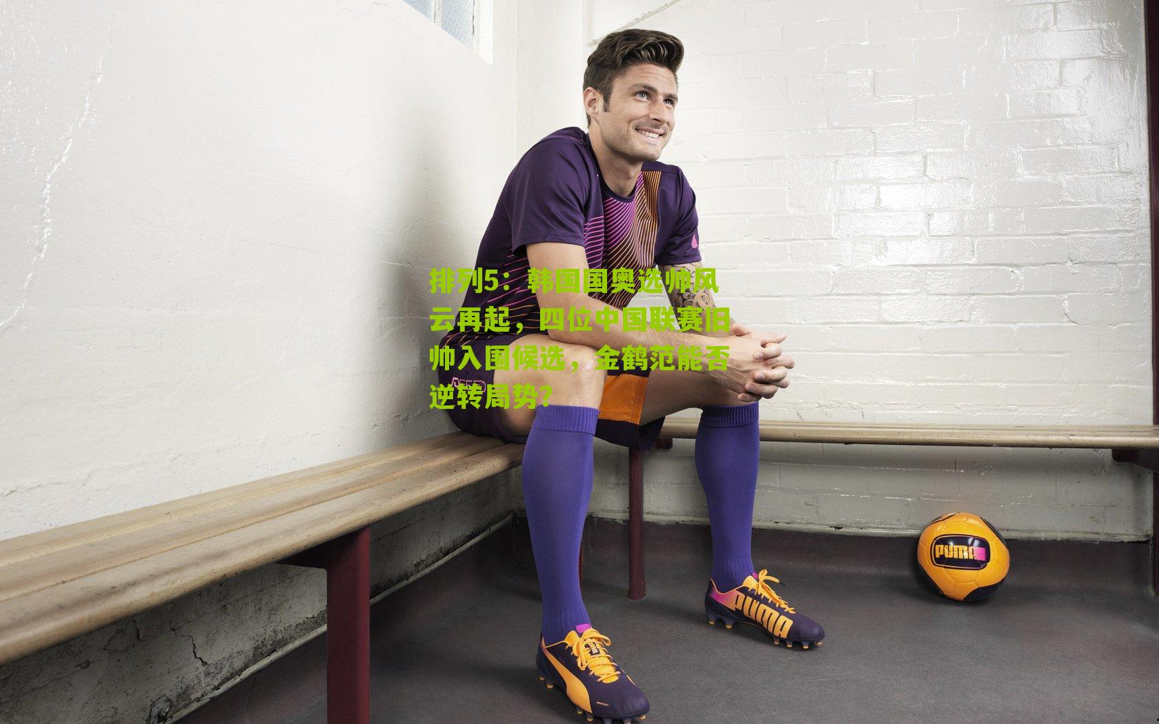 韩国国奥选帅风云再起,四位中国联赛旧帅入围候选,金鹤范能否逆转局势?