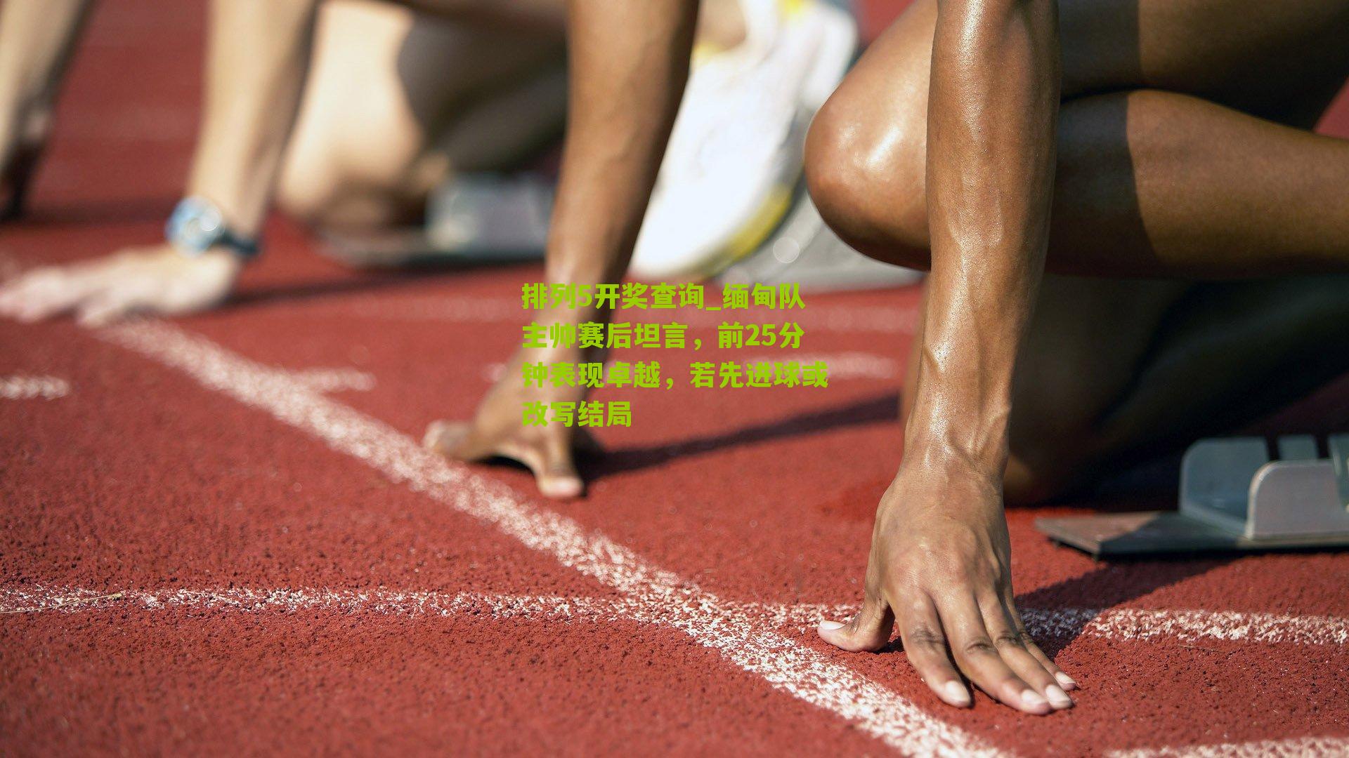 缅甸队主帅赛后坦言，前25分钟表现卓越，若先进球或改写结局