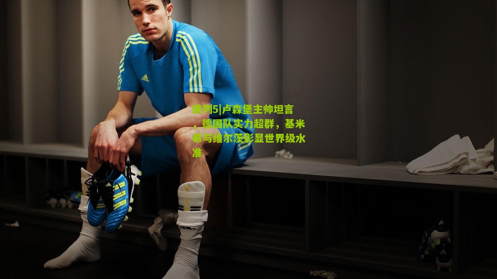 排列5|卢森堡主帅坦言，德国队实力超群，基米希与维尔茨彰显世界级水准