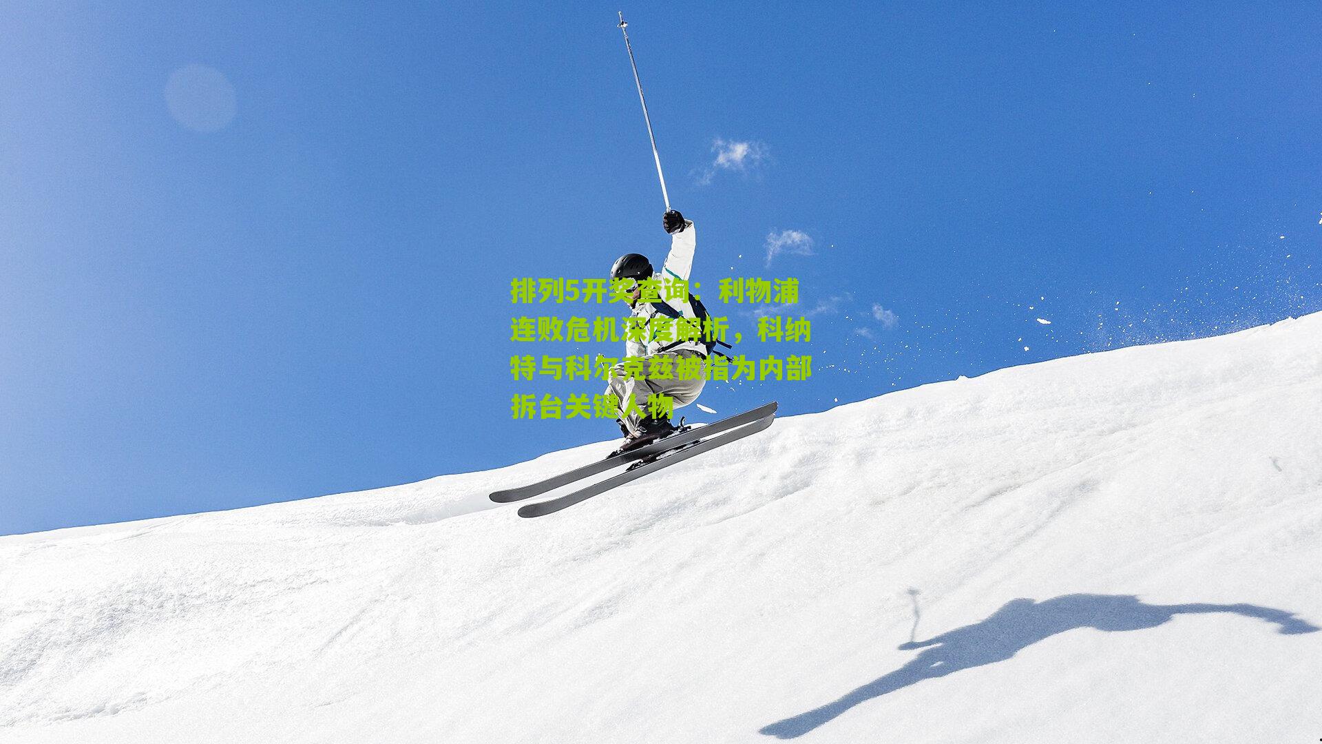 利物浦连败危机深度解析，科纳特与科尔克兹被指为内部拆台关键人物