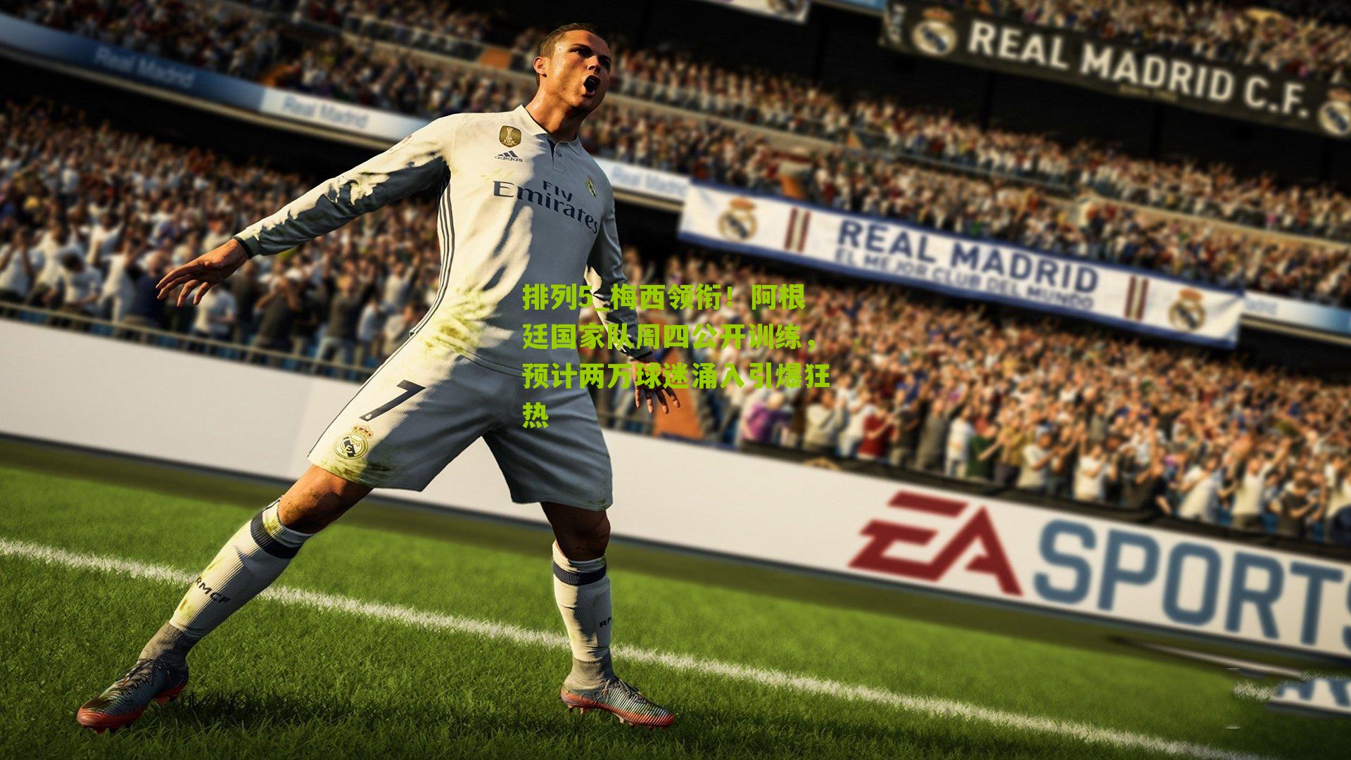 排列5_梅西领衔！阿根廷国家队周四公开训练，预计两万球迷涌入引爆狂热